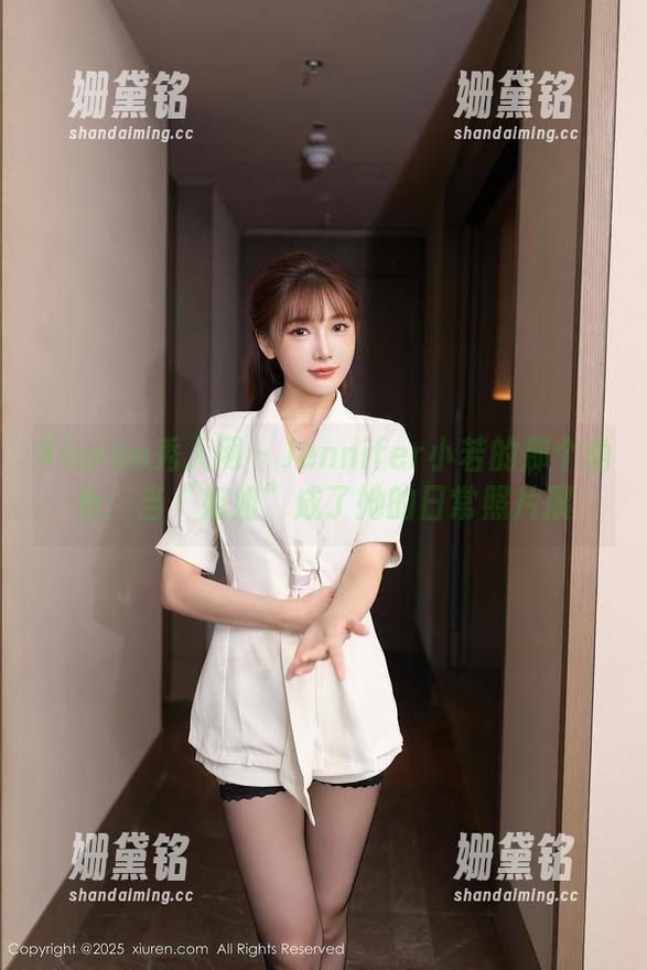 Xiuren秀人网-Jennifer小若 Xiuren秀人网 - Jennifer小若的那个角色:当“姐姐”成了她的日常照片展