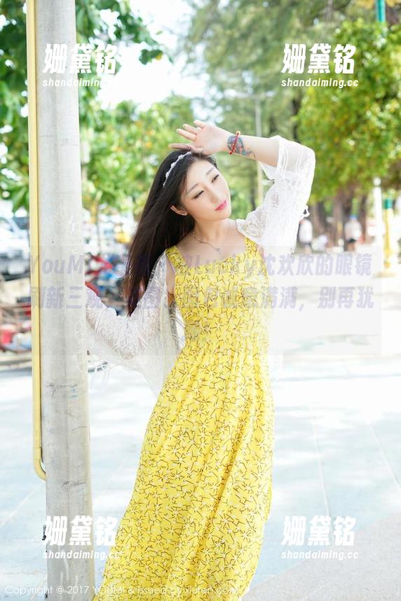 YouMi尤蜜荟 - 被Lucky沈欢欣的眼镜刷新三观，美图、图包诚意满满，别再犹豫！