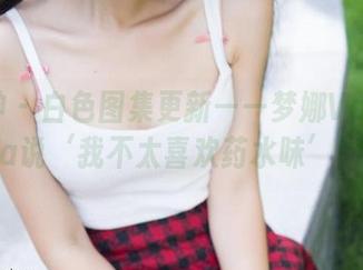 推女神 - 白色图集更新——梦娜Vanessa说‘我不太喜欢药水味’！