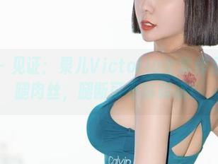 微密圈 - 见证:果儿Victoria全套作品中的半腿肉丝,腿断可不解释哦!