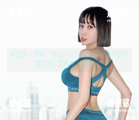 果儿Victoria 微密圈 - 见证:果儿Victoria全套作品中的半腿肉丝,腿断可不解释哦!